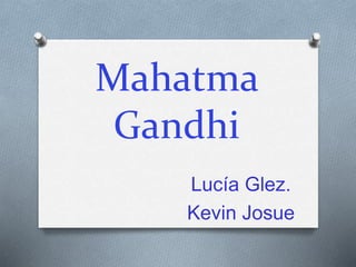 Lucía Glez.
Kevin Josue
Mahatma
Gandhi
 