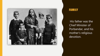 FAMILY
• His father was the
Chief Minister of
Porbandar, and his
mother’s religious
devotion.
 