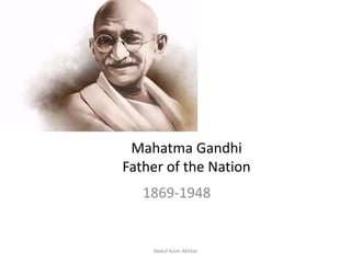 Mahatma Gandhi
Father of the Nation
1869-1948
Abdul Azim Akhtar
 