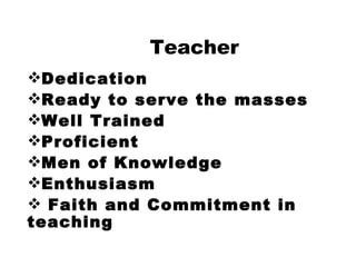 Teacher Dedication  Ready to serve the masses Well Trained  Proficient Men of Knowledge  Enthusiasm Faith and Commitment in  teaching 