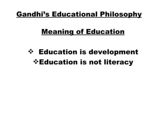 Gandhi’s Educational Philosophy Meaning of Education Education is development Education is not literacy 