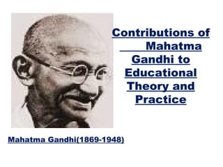[object Object],Contributions of  Mahatma Gandhi to Educational Theory and Practice 