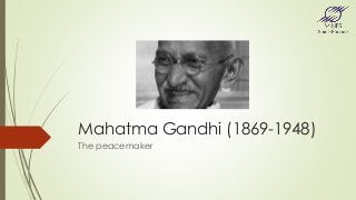 Mahatma Gandhi (1869-1948)
The peacemaker
 