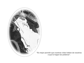 "Es mejor permitir que nuestras vidas hablen de nosotros a que lo hagan las palabras". 