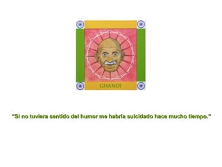 “ Si no tuviera sentido del humor me habría suicidado hace mucho tiempo.” 