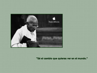 "Sé el cambio que quieras ver en el mundo."  