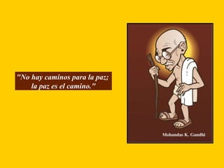 "No hay caminos para la paz;  la paz es el camino." 
