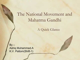 The National Movement and
Mahatma Gandhi
A Quick Glance

By –
Ashiq Muhammed.A
K.V. Pattom(Shift-1)

 