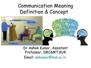 Communication Meaning
Definition & Concept
Dr Ashok Kumar, Assistant
Professor, IMC&MT,KUK
Email: akkumar@kuk.ac.in
 