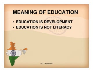 MEANING OF EDUCATION
• EDUCATION IS DEVELOPMENT
• EDUCATION IS NOT LITERACY
Dr.C.Thanavathi
 
