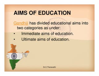 AIMS OF EDUCATION
Gandhiji has divided educational aims into
two categories as under:
• Immediate aims of education.
• Ultimate aims of education.• Ultimate aims of education.
Dr.C.Thanavathi
 