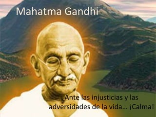 Mahatma Gandhi




         Ante las injusticias y las
     adversidades de la vida… ¡Calma!
 