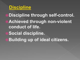 Discipline through self-control.
Achieved through non-violent
conduct of life.
Social discipline.
Building up of ideal citizens.