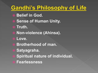  Belief in God.
Sense of Human Unity.
Truth.
Non-violence (Ahinsa).
Love.
Brotherhood of man.
Satyagraha.
Spiritual nature of individual.
Fearlessness
