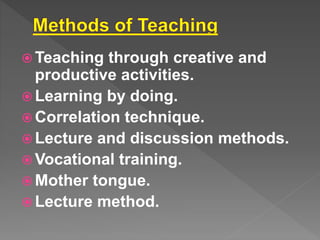  Teaching through creative and
productive activities.
Learning by doing.
Correlation technique.
Lecture and discussion methods.
Vocational training.
Mother tongue.
Lecture method.