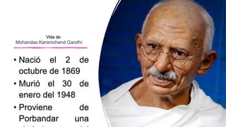 • Nació el 2 de
octubre de 1869
• Murió el 30 de
enero del 1948
• Proviene de
Porbandar una
Mohandas Karamchand Gandhi
Vid...
