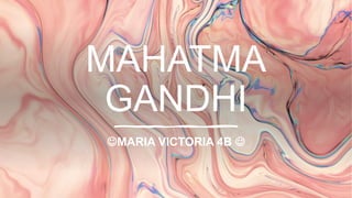 MAHATMA
GANDHI
MARIA VICTORIA 4B 
 