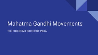 Mahatma Gandhi Movements
THE FREEDOM FIGHTER OF INDIA
 