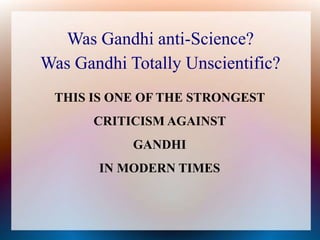 Was Gandhi anti-Science?
Was Gandhi Totally Unscientific?
THIS IS ONE OF THE STRONGEST
CRITICISM AGAINST
GANDHI
IN MODERN ...