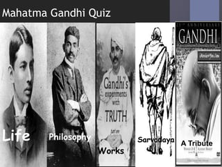 Mahatma Gandhi Quiz
Life Philosophy
Works
Sarvodaya A Tribute
 