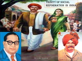 Trinity Of Social
Reformation In India
9/25/2013 TISS @ SRD- TULJAPUR
 