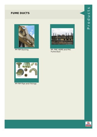 FUME DUCTS
PP FRP Ducting PP, FRP, HDPE and PVC
Fume Duct
PP FRP Pipe and Fittings
Products
 