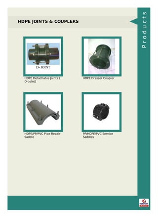 HDPE JOINTS & COUPLERS
HDPE Detachable Joints (
D- Joint)
HDPE Dresser Coupler
HDPE/PP/PVC Pipe Repair
Saddle
PP/HDPE/PVC Service
Saddles
Products
 
