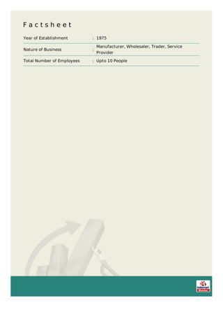 F a c t s h e e t
Year of Establishment : 1975
Nature of Business :
Manufacturer, Wholesaler, Trader, Service
Provider
Total Number of Employees : Upto 10 People
 