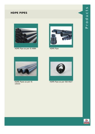 HDPE PIPES
HDPE Pipe as per IS 4984 HDPE Pipe
HDPE Pipes as per IS
14333
HDPE Pipe as per ISO 4427
Products
 
