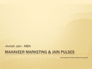 -Avnish Jain - MBA
MAHAVEER MARKETING & JAIN PULSES
                         YOUR COMPLETE FOOD PRODUCTS SOLUTION.
 