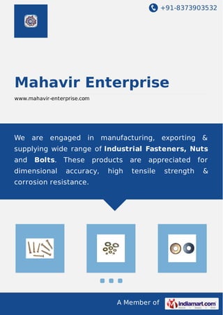 +91-8373903532
A Member of
Mahavir Enterprise
www.mahavir-enterprise.com
We are engaged in manufacturing, exporting &
supplying wide range of Industrial Fasteners, Nuts
and Bolts. These products are appreciated for
dimensional accuracy, high tensile strength &
corrosion resistance.
 