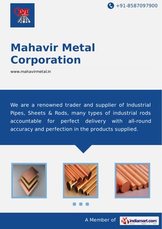 +91-8587097900

Mahavir Metal
Corporation
www.mahavirmetal.in

We are a renowned trader and supplier of Industrial
Pipes, Sheets & Rods, many types of industrial rods
accountable

for

perfect

delivery

with

all-round

accuracy and perfection in the products supplied.

A Member of

 
