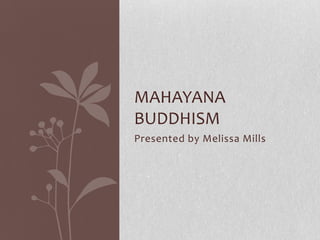 Presented by Melissa Mills Mahayana Buddhism 