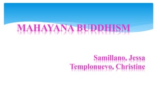 MAHAYANA BUDDHISM
Samillano, Jessa
Templonuevo, Christine
 