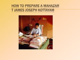 HOW TO PREPARE A MAHAZAR
T JAMES JOSEPH KOTTAYAM
 