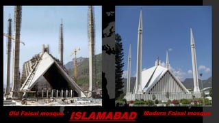 Old Faisal mosque Modern Faisal mosque
ISLAMABAD
 