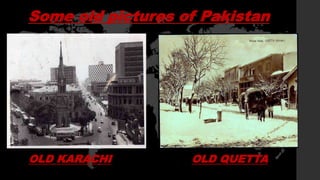 Some old pictures of Pakistan
OLD KARACHI OLD QUETTA
 