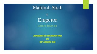Mahbub Shah
v.
Emperor
(1945) 47 BOMLR 941
JUDGEMENT BY:-MADHAVAN NAIR
ON
31ST JANUARY 1945
 