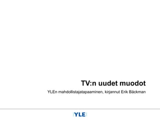 TV:n uudet muodot
YLEn mahdollistajatapaaminen, kirjannut Erik Bäckman
 