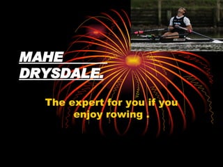 MAHE  DRYSDALE. The expert for you if you enjoy rowing . 