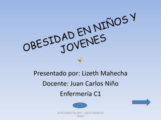 Presentado por: Lizeth Mahecha
Docente: Juan Carlos Niño
Enfermería C1
14 DE MARZO DE 2015 - LIZETH MAHECHA
ROJAS
 