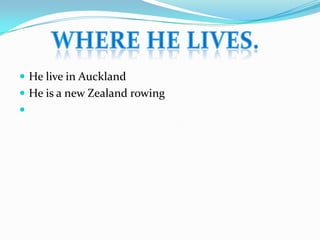  He live in Auckland
 He is a new Zealand rowing

 