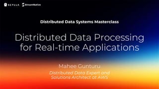 Distributed Data Processing
for Real-time Applications
Distributed Data Expert and
Solutions Architect at AWS
Mahee Gunturu
 