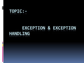 TOPIC:-
EXCEPTION & EXCEPTION
HANDLING
 