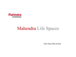 Mahendra LifeSpaces 
One Time Gift of God 
 