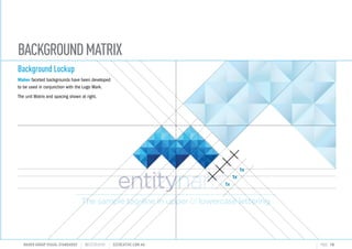 BACKGROUNDMATRIX
1x
1x
1x
The sample tag-line in upper lowercase lettering
MAHER GROUP VISUAL STANDARDS ?S2CREATIVE S2CREATIVE.COM.AU PAGE 18
Background Lockup
Maher faceted backgrounds have been developed
to be used in conjunction with the Logo Mark.
The unit Matrix and spacing shown at right.
 