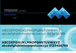 TYPOGRAPHY[CONTINUED]
MAHER GROUP VISUAL STANDARDS ?S2CREATIVE S2CREATIVE.COM.AU PAGE 20
ABCABCABC
Logotypetypography
The logotype typography has been selected
to compliment the bold M icon
The typeface families used are as outlined below.
GOTHAM - LIGHT
ABCDEFGHIJKLMNOPQRSTUVWXYZ
abcdefghijklmnopqrstuvwxyz 0123456789
GOTHAM - BOLD
ABCDEFGHIJKLMNOPQRSTUVWXYZ
abcdefghijklmnopqrstuvwxyz 0123456789
 