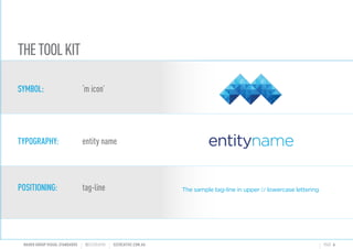 SYMBOL:
TYPOGRAPHY:
POSITIONING:
m icon
entity name
tag-line
THETOOLKIT
MAHER GROUP VISUAL STANDARDS ?S2CREATIVE S2CREATIVE.COM.AU PAGE 6
The sample tag-line in upper lowercase lettering
The sample tag-line in upper lowercase lettering
The sample tag-line in upper lowercase lettering
 
