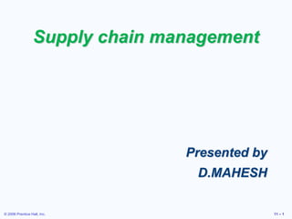 © 2006 Prentice Hall, Inc. 11 – 1
Supply chain management
Presented by
D.MAHESH
 