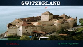 SWITZERLAND
By diwakar Singh tomarTO : Maheshasir
 